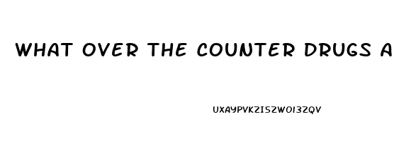 What Over The Counter Drugs Are Good For Erectile Dysfunction