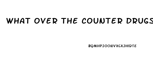 What Over The Counter Drugs Work For Erectile Dysfunction