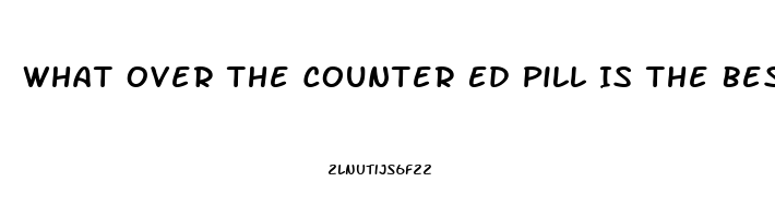 What Over The Counter Ed Pill Is The Best