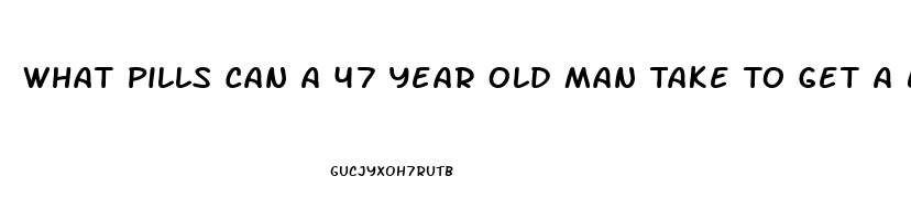 What Pills Can A 47 Year Old Man Take To Get A Erection