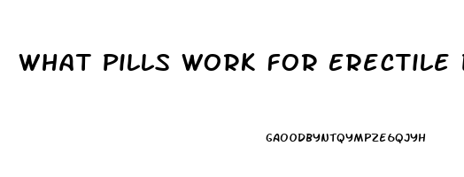 What Pills Work For Erectile Dysfunction