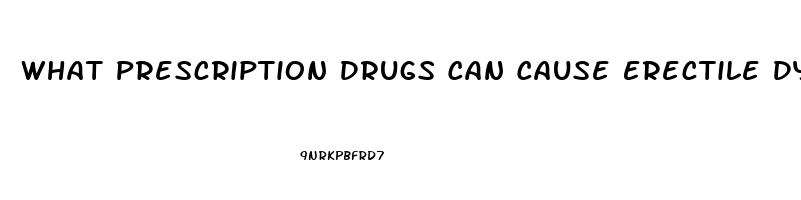 What Prescription Drugs Can Cause Erectile Dysfunction