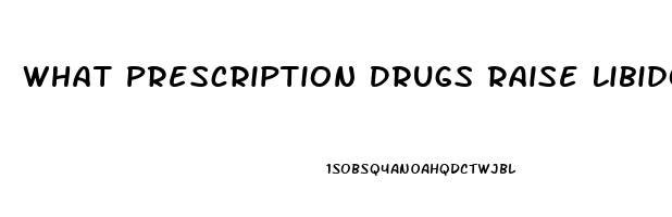 What Prescription Drugs Raise Libido In Males