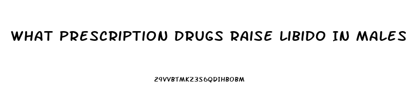 What Prescription Drugs Raise Libido In Males