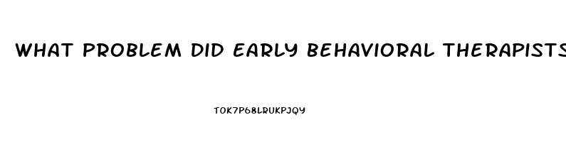 What Problem Did Early Behavioral Therapists Focus On When Treating Sexual Dysfunction