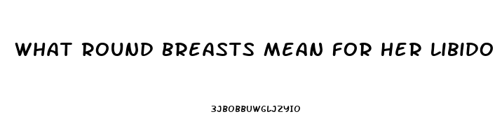 What Round Breasts Mean For Her Libido