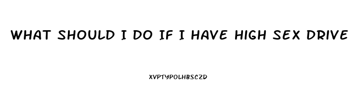 What Should I Do If I Have High Sex Drive