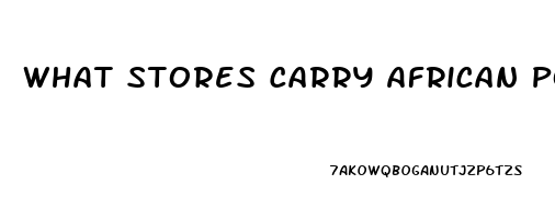 What Stores Carry African Power Male Enhancement Pill