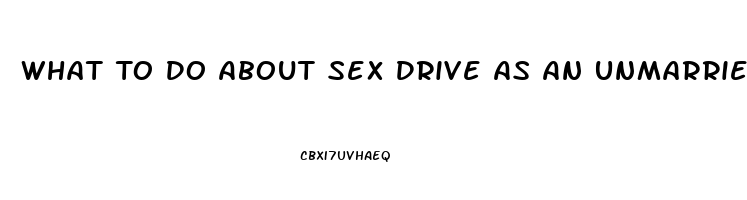 What To Do About Sex Drive As An Unmarried Christian