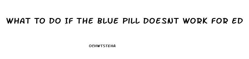 What To Do If The Blue Pill Doesnt Work For Ed