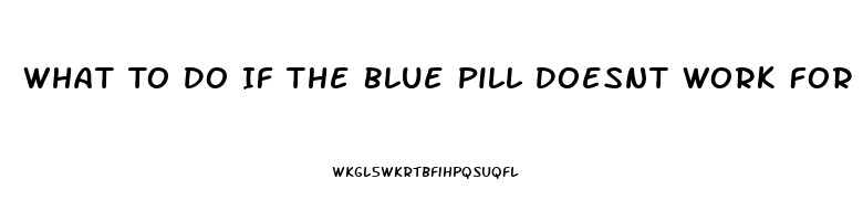 What To Do If The Blue Pill Doesnt Work For Ed