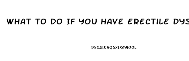 What To Do If You Have Erectile Dysfunction