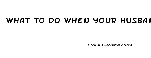 What To Do When Your Husband Has Erectile Dysfunction