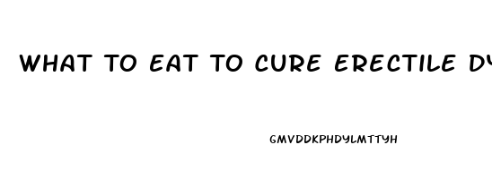 What To Eat To Cure Erectile Dysfunction