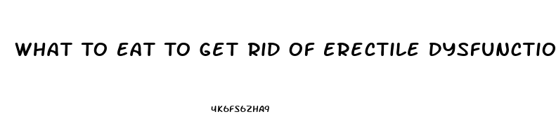 What To Eat To Get Rid Of Erectile Dysfunction