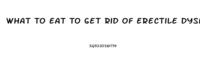 What To Eat To Get Rid Of Erectile Dysfunction