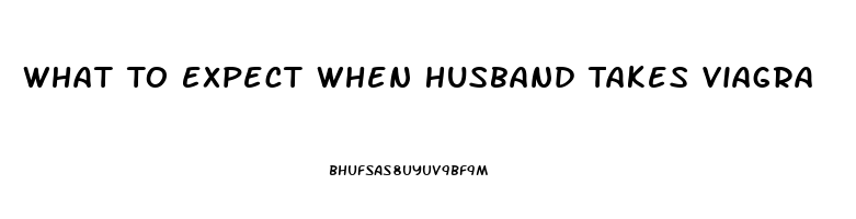 What To Expect When Husband Takes Viagra