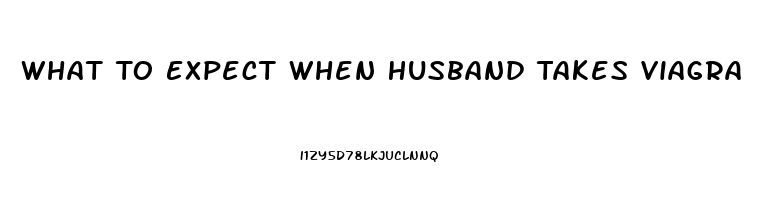 What To Expect When Husband Takes Viagra