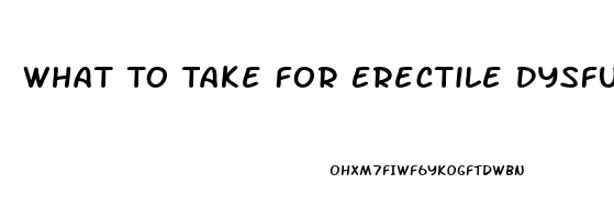 What To Take For Erectile Dysfunction