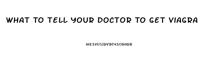 What To Tell Your Doctor To Get Viagra