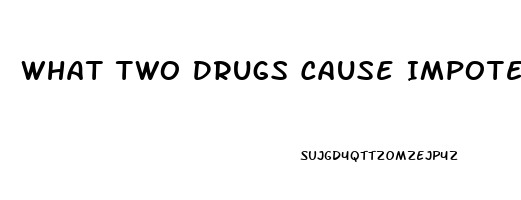 What Two Drugs Cause Impotence