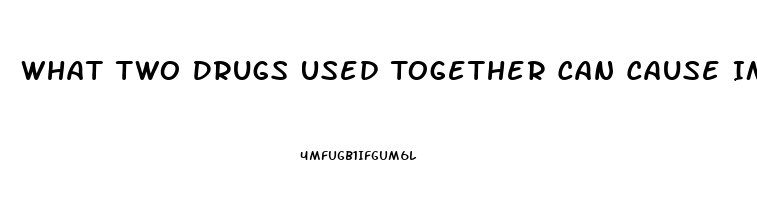 What Two Drugs Used Together Can Cause Impotence