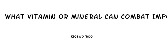 What Vitamin Or Mineral Can Combat Impotence