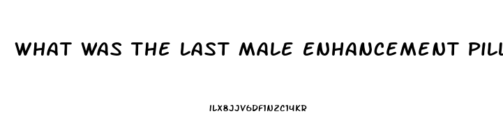 What Was The Last Male Enhancement Pill I Ordered