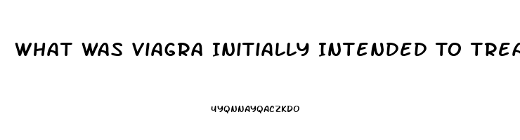 What Was Viagra Initially Intended To Treat