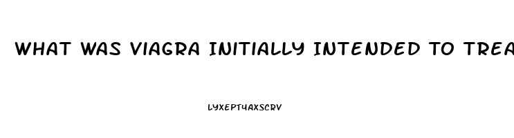 What Was Viagra Initially Intended To Treat