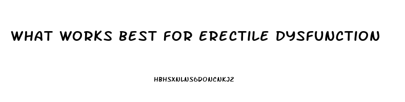 What Works Best For Erectile Dysfunction