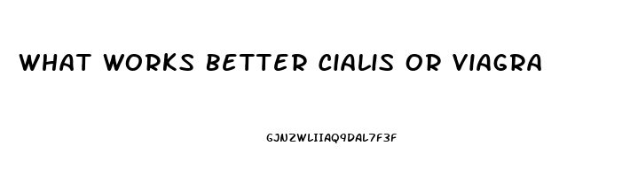 What Works Better Cialis Or Viagra