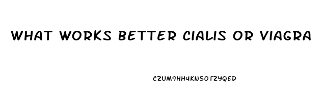What Works Better Cialis Or Viagra