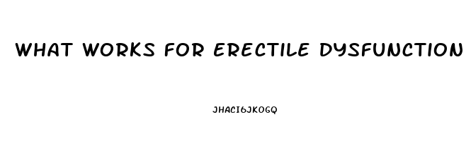 What Works For Erectile Dysfunction