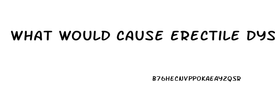 What Would Cause Erectile Dysfunction