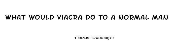 What Would Viagra Do To A Normal Man