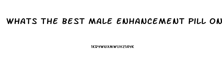 Whats The Best Male Enhancement Pill On The Market