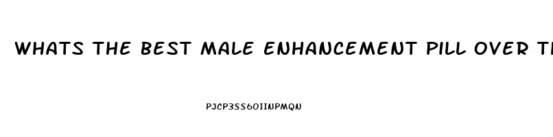 Whats The Best Male Enhancement Pill Over The Counter