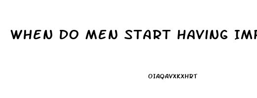 When Do Men Start Having Impotence