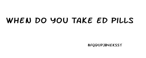 When Do You Take Ed Pills