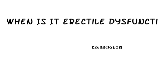 When Is It Erectile Dysfunction