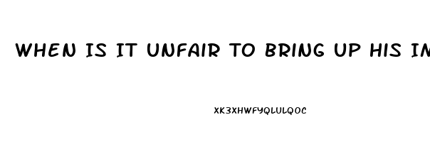 When Is It Unfair To Bring Up His Impotence