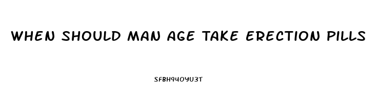 When Should Man Age Take Erection Pills