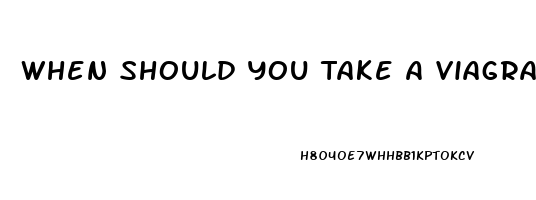 When Should You Take A Viagra Pill