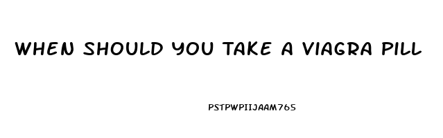 When Should You Take A Viagra Pill