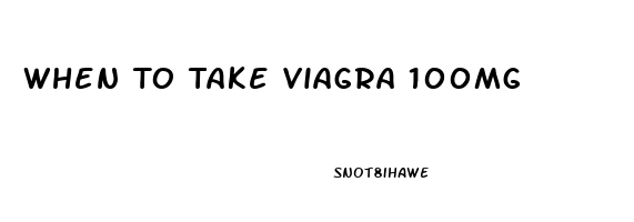 When To Take Viagra 100mg