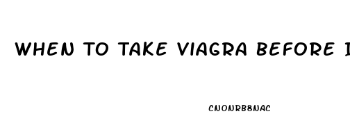 When To Take Viagra Before Intercourse