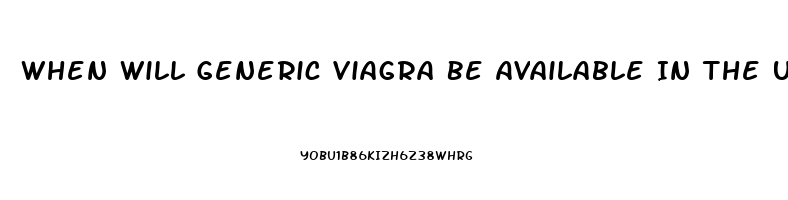 When Will Generic Viagra Be Available In The United States