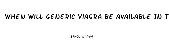 When Will Generic Viagra Be Available In The Usa