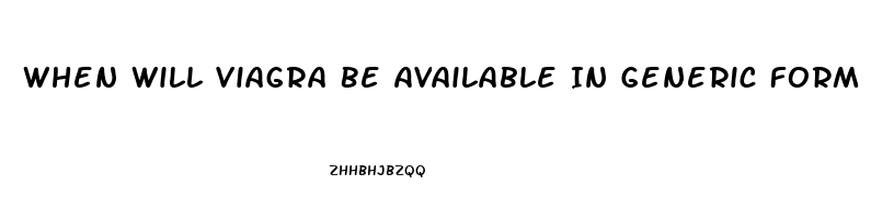 When Will Viagra Be Available In Generic Form